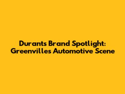Durant's Brand Spotlight: Greenville's Automotive Scene