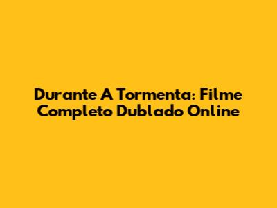 Durante A Tormenta: Filme Completo Dublado Online