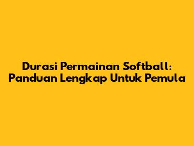 Durasi Permainan Softball: Panduan Lengkap Untuk Pemula