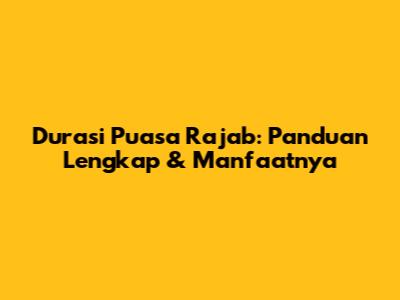 Durasi Puasa Rajab: Panduan Lengkap & Manfaatnya