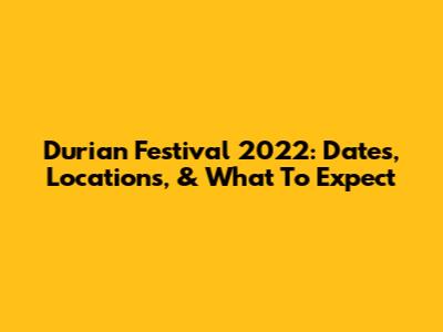 Durian Festival 2022: Dates, Locations, & What To Expect