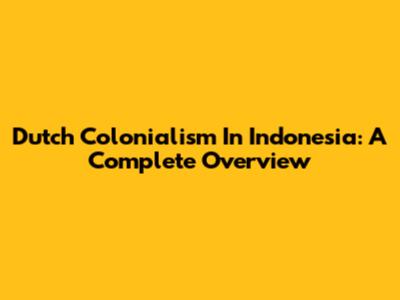 Dutch Colonialism In Indonesia: A Complete Overview
