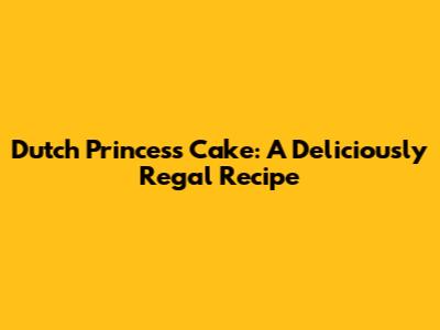 Dutch Princess Cake: A Deliciously Regal Recipe
