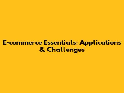 E-commerce Essentials: Applications & Challenges