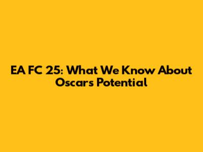 EA FC 25: What We Know About Oscar's Potential