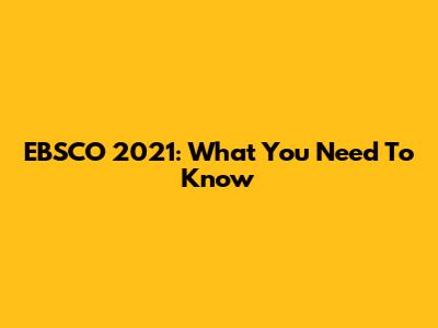 EBSCO 2021: What You Need To Know