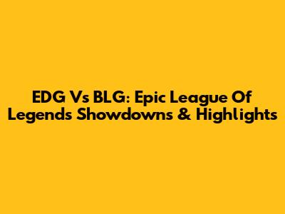 EDG Vs BLG: Epic League Of Legends Showdowns & Highlights
