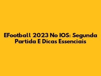 EFootball 2023 No IOS: Segunda Partida E Dicas Essenciais
