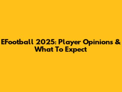 EFootball 2025: Player Opinions & What To Expect