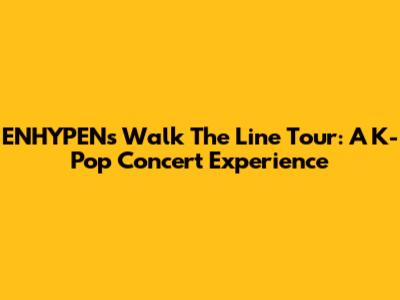 ENHYPEN's 'Walk The Line' Tour: A K-Pop Concert Experience