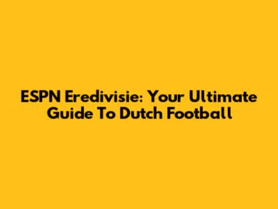 ESPN Eredivisie: Your Ultimate Guide To Dutch Football