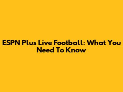ESPN Plus Live Football: What You Need To Know
