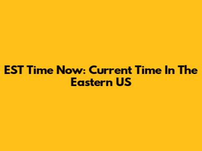 EST Time Now: Current Time In The Eastern US