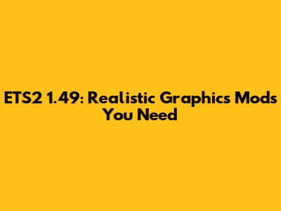 ETS2 1.49: Realistic Graphics Mods You Need