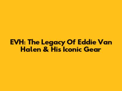 EVH: The Legacy Of Eddie Van Halen & His Iconic Gear