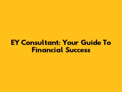 EY Consultant: Your Guide To Financial Success