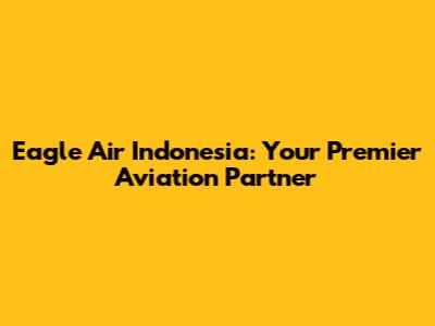 Eagle Air Indonesia: Your Premier Aviation Partner