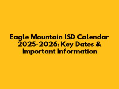 Eagle Mountain ISD Calendar 2025-2026: Key Dates & Important Information
