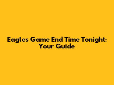 Eagles Game End Time Tonight: Your Guide