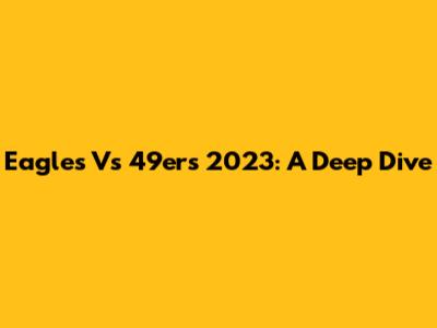Eagles Vs 49ers 2023: A Deep Dive