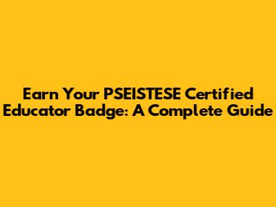 Earn Your PSEISTESE Certified Educator Badge: A Complete Guide