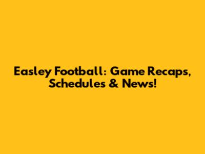 Easley Football: Game Recaps, Schedules & News!