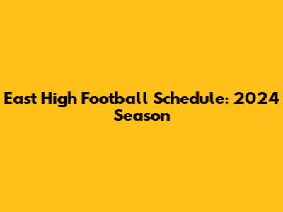 East High Football Schedule: 2024 Season