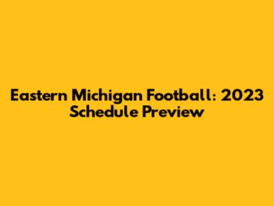 Eastern Michigan Football: 2023 Schedule Preview