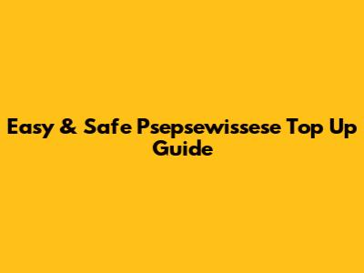 Easy & Safe Psepsewissese Top Up Guide
