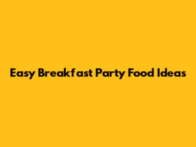 Easy Breakfast Party Food Ideas