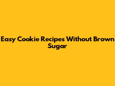 Easy Cookie Recipes Without Brown Sugar