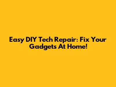 Easy DIY Tech Repair: Fix Your Gadgets At Home!