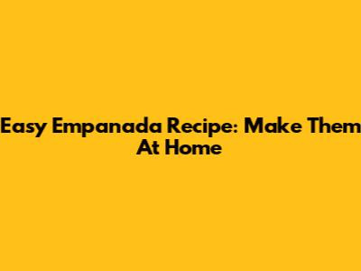 Easy Empanada Recipe: Make Them At Home