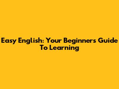 Easy English: Your Beginner's Guide To Learning