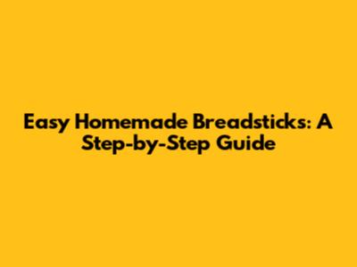 Easy Homemade Breadsticks: A Step-by-Step Guide