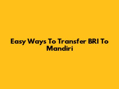 Easy Ways To Transfer BRI To Mandiri