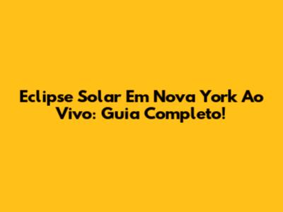 Eclipse Solar Em Nova York Ao Vivo: Guia Completo!