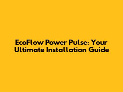 EcoFlow Power Pulse: Your Ultimate Installation Guide