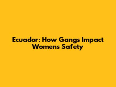 Ecuador: How Gangs Impact Women's Safety