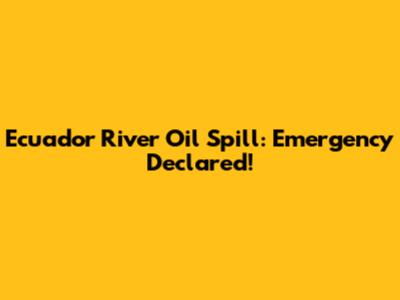 Ecuador River Oil Spill: Emergency Declared!