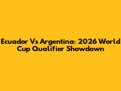 Ecuador Vs Argentina: 2026 World Cup Qualifier Showdown