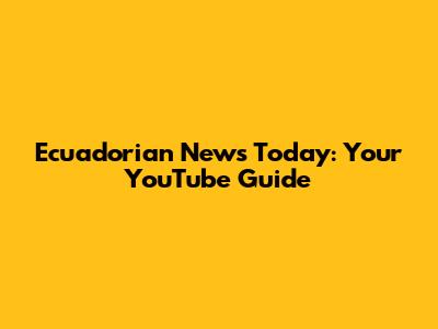 Ecuadorian News Today: Your YouTube Guide