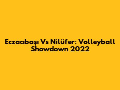 Eczacıbaşı Vs Nilüfer: Volleyball Showdown 2022