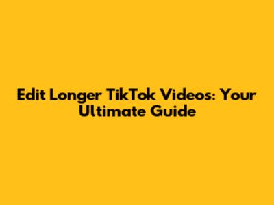 Edit Longer TikTok Videos: Your Ultimate Guide