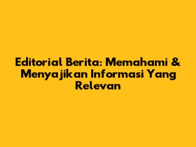 Editorial Berita: Memahami & Menyajikan Informasi Yang Relevan