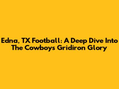 Edna, TX Football: A Deep Dive Into The Cowboys' Gridiron Glory
