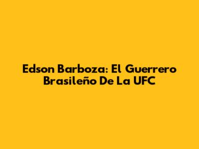 Edson Barboza: El Guerrero Brasileño De La UFC