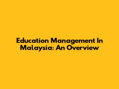 Education Management In Malaysia: An Overview