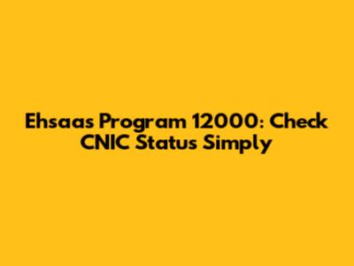 Ehsaas Program 12000: Check CNIC Status Simply
