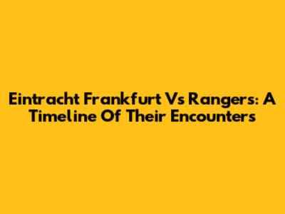 Eintracht Frankfurt Vs Rangers: A Timeline Of Their Encounters